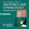 Basic Practical Skills in Obstetrics and Gynaecology : Participant Manual