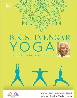 B.K.S. Iyengar Yoga The Path to Holistic Health