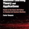 Machine Learning Theory and Applications: Hands-on Use Cases with Python on Classical and Quantum Machines 1st Edition