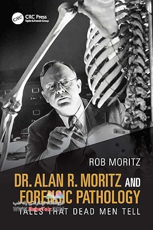 Dr. Alan R. Moritz and Forensic Pathology: Tales That Dead Men Tell 1st Edition